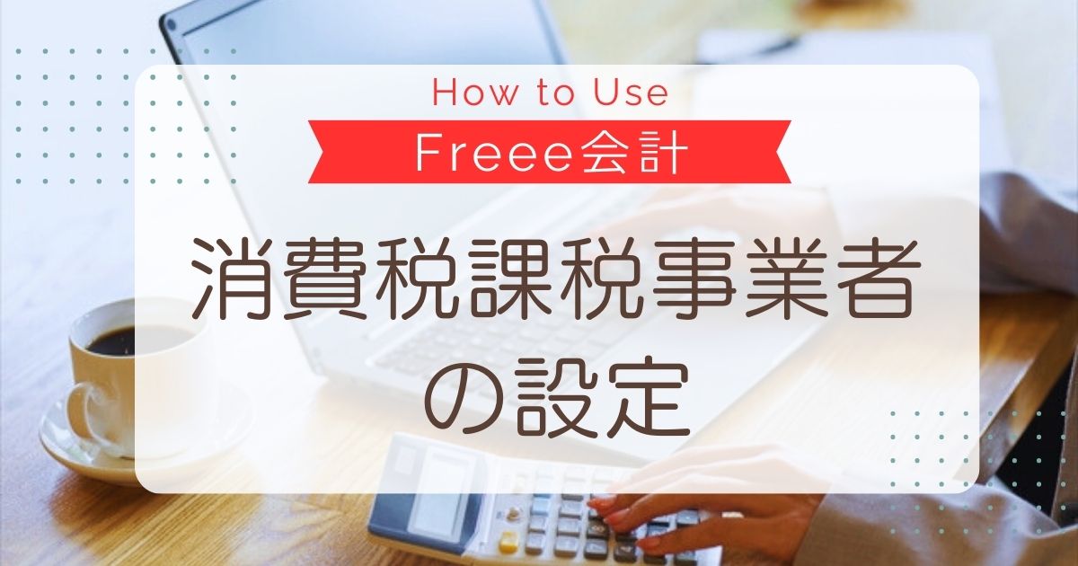 Freee会計_消費税課税事業者の設定